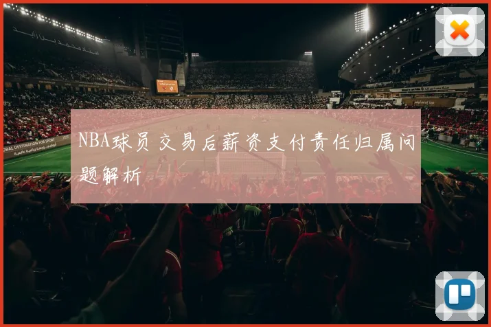 NBA球员交易后薪资支付责任归属问题解析