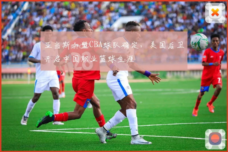 亚当斯加盟CBA球队确定，美国后卫开启中国职业篮球生涯