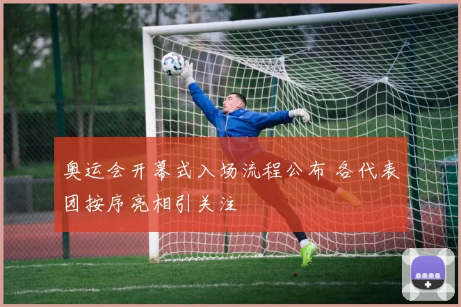 奥运会开幕式入场流程公布 各代表团按序亮相引关注