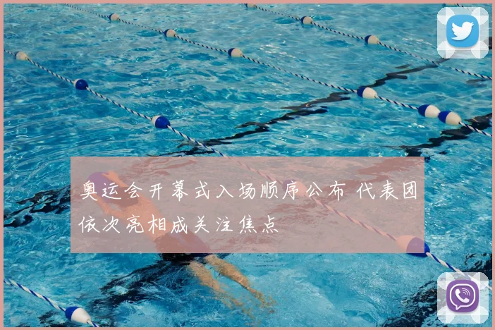 奥运会开幕式入场顺序公布 代表团依次亮相成关注焦点