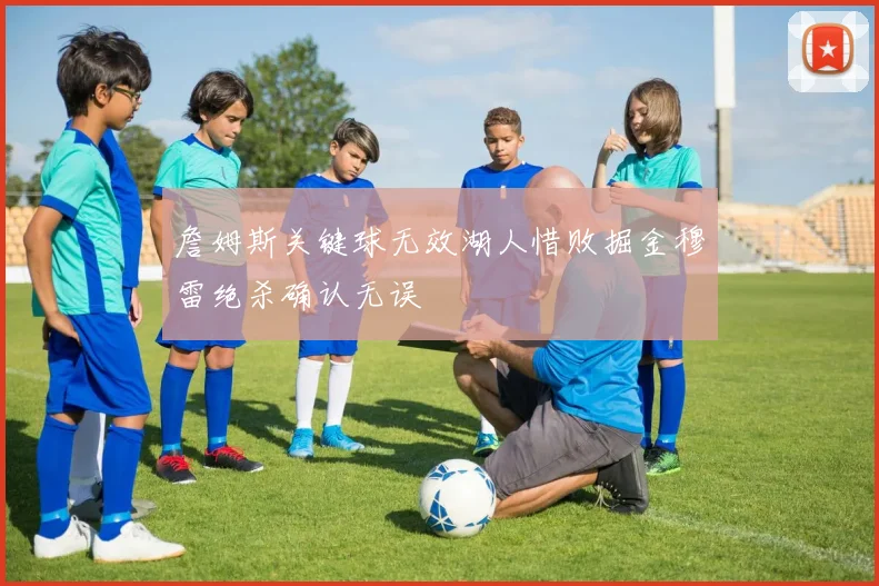 詹姆斯关键球无效湖人惜败掘金穆雷绝杀确认无误