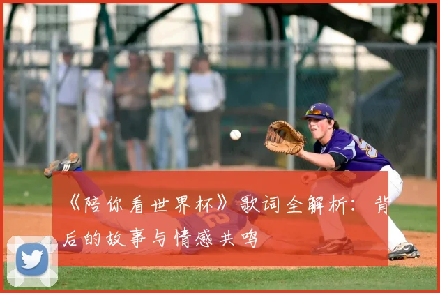 《陪你看世界杯》歌词全解析:背后的故事与情感共鸣