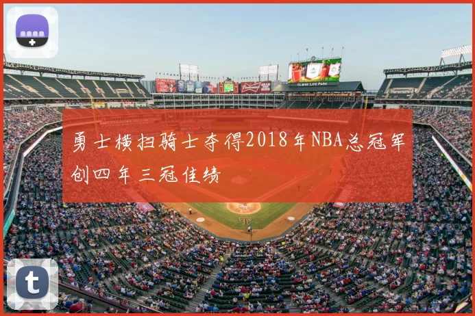 勇士横扫骑士夺得2018年NBA总冠军创四年三冠佳绩