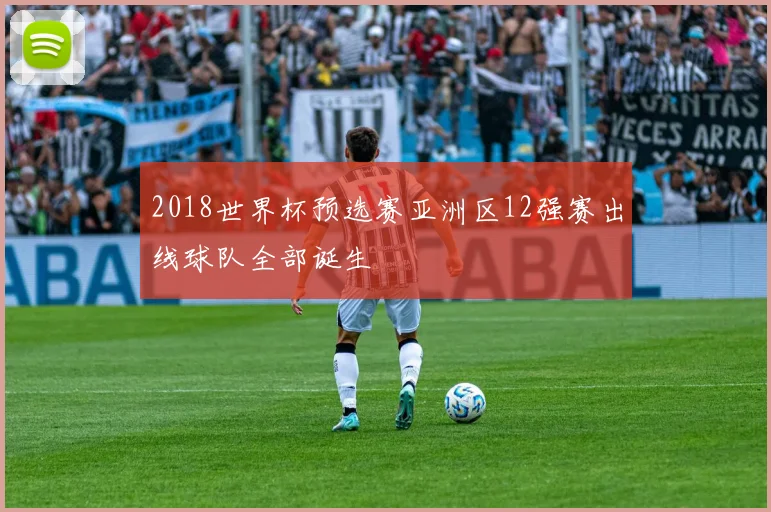 2018世界杯预选赛亚洲区12强赛出线球队全部诞生