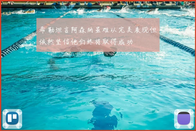 希勒坦言阿森纳虽难以完美表现但依然坚信他们终将取得成功