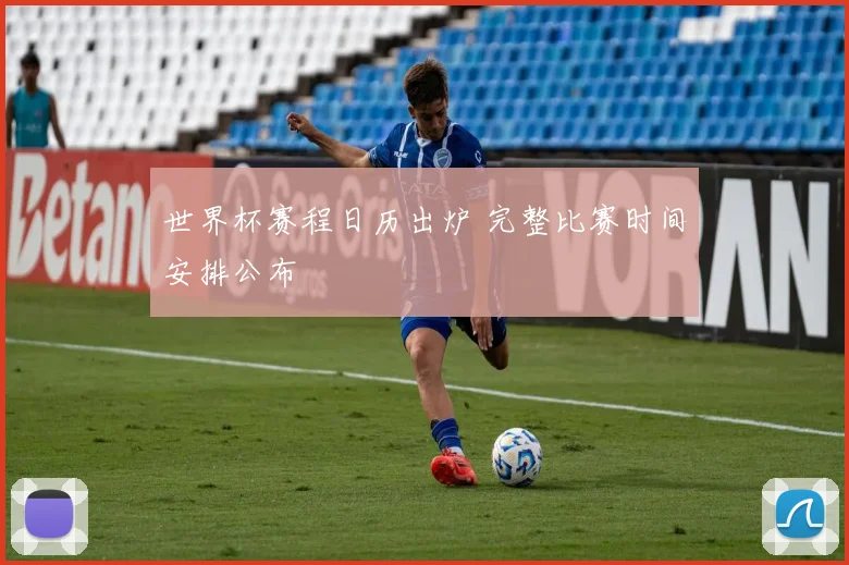 世界杯赛程日历出炉 完整比赛时间安排公布
