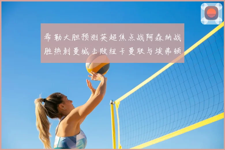 希勒大胆预测英超焦点战阿森纳战胜热刺曼城击败纽卡曼联与埃弗顿握手言和