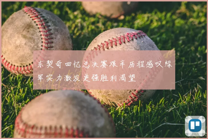 东契奇回忆总决赛艰辛历程感叹绿军实力激发更强胜利渴望