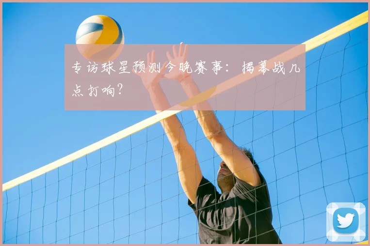 专访球星预测今晚赛事：揭幕战几点打响？