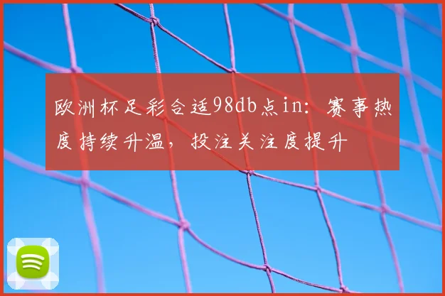 欧洲杯足彩合适98db点in:赛事热度持续升温,投注关注度提升