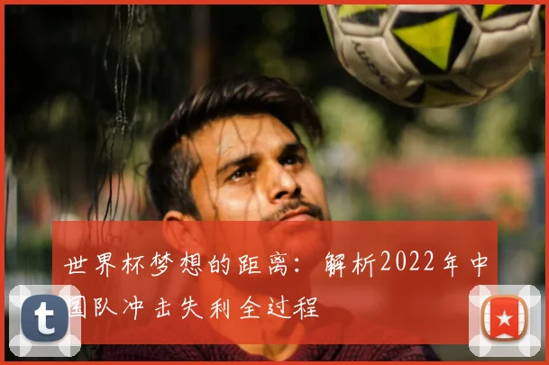 世界杯梦想的距离：解析2022年中国队冲击失利全过程