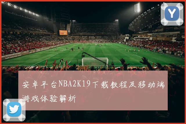 安卓平台NBA2K19下载教程及移动端游戏体验解析