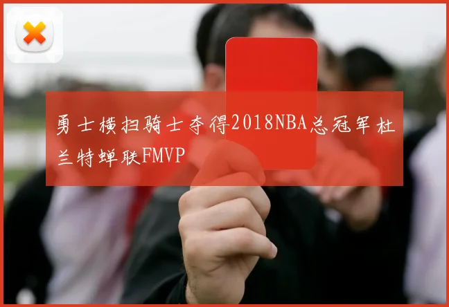 勇士横扫骑士夺得2018NBA总冠军杜兰特蝉联FMVP