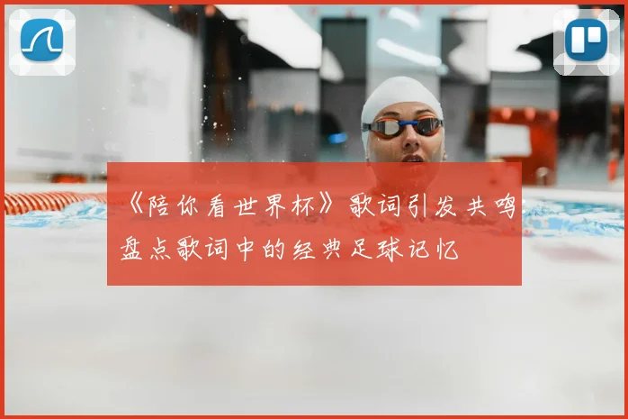 《陪你看世界杯》歌词引发共鸣：盘点歌词中的经典足球记忆