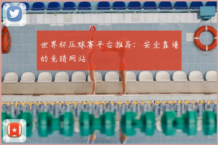 世界杯压球赛平台推荐：安全靠谱的竞猜网站