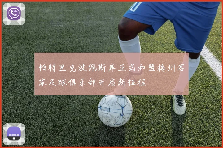 帕特里克波佩斯库正式加盟梅州客家足球俱乐部开启新征程