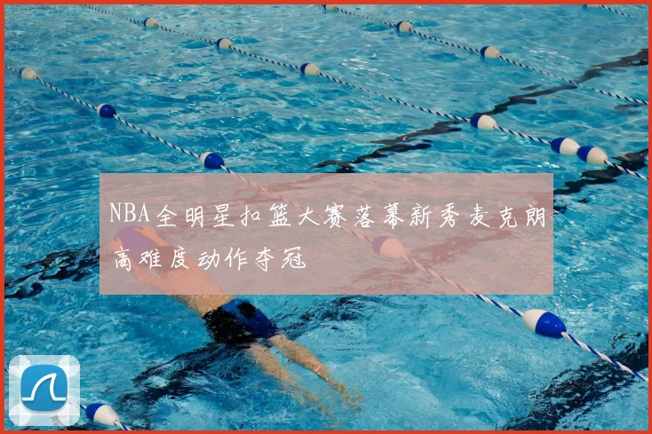 NBA全明星扣篮大赛落幕新秀麦克朗高难度动作夺冠