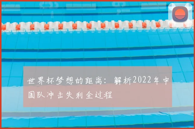 世界杯梦想的距离：解析2022年中国队冲击失利全过程