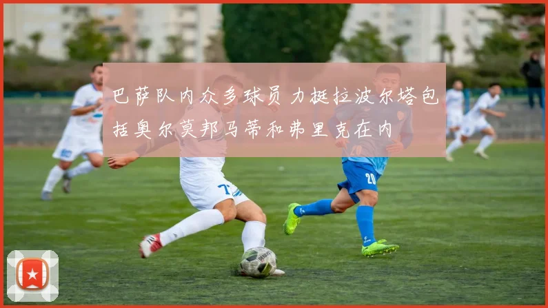 巴萨队内众多球员力挺拉波尔塔包括奥尔莫邦马蒂和弗里克在内