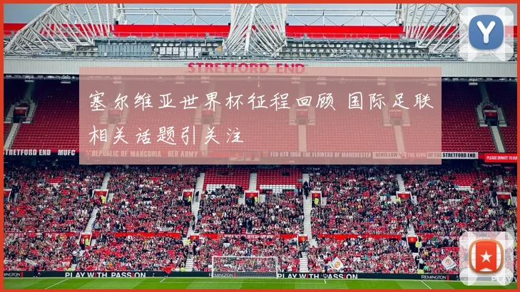 塞尔维亚世界杯征程回顾 国际足联相关话题引关注