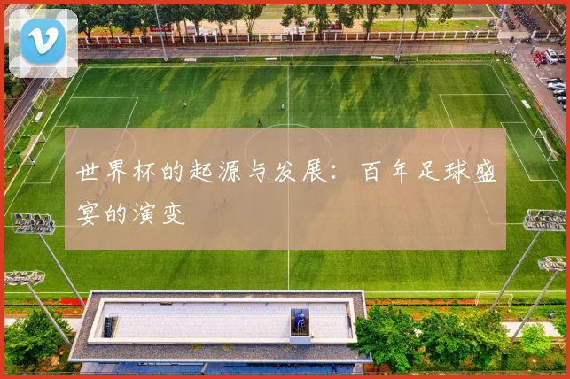 世界杯的起源与发展：百年足球盛宴的演变