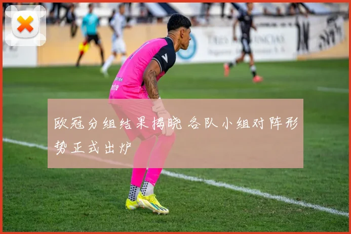 欧冠分组结果揭晓 各队小组对阵形势正式出炉