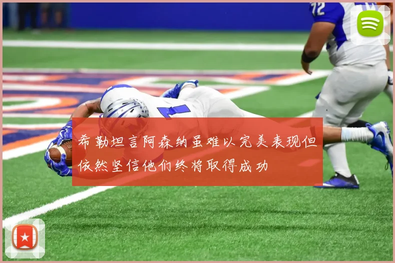 希勒坦言阿森纳虽难以完美表现但依然坚信他们终将取得成功