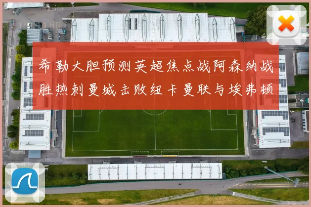 希勒大胆预测英超焦点战阿森纳战胜热刺曼城击败纽卡曼联与埃弗顿握手言和